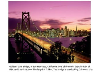 Golden Gate Bridge, in San Francisco, California. One of the most popular icon of
USA and San Francisco. The length is 2.7km. The bridge is overlooking California city
 
