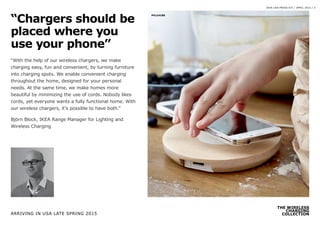 THE WIRELESS
CHARGING
COLLECTION
IKEA USA PRESS KIT / APRIL 2015 / 3
“With the help of our wireless chargers, we make
char...