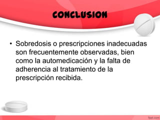• Sobredosis o prescripciones inadecuadas
son frecuentemente observadas, bien
como la automedicación y la falta de
adherencia al tratamiento de la
prescripción recibida.
CONCLUSION
 