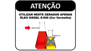 UTILIZAR NESTE GERADOR APENAS
ÓLEO DIESEL S-500 (Cor Vermelha)
ATENÇÃO
 