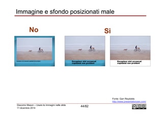 Immagine e sfondo posizionati male 
Giacomo Mason – Usare le immagini nelle slide 
44/82 11 dicembre 2014 
Fonte: Garr Rey...