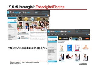 Siti di immagini: FreedigitalPhotos 
http://www.freedigitalphotos.net/ 
Giacomo Mason – Usare le immagini nelle slide 
73/...