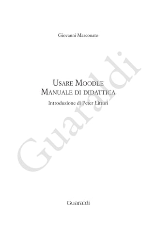 Frontespizio

ld

i

Giovanni Marconato

Usare Moodle

Manuale di didattica

G

ua
ra

Introduzione di Peter Litturi

Guaraldi

 