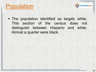Population 
10 
 The population identified as largely white. This 
section of the census does not distinguish 
between Hispanic and white. 
 12.5% of the country identified as purely black. 
 