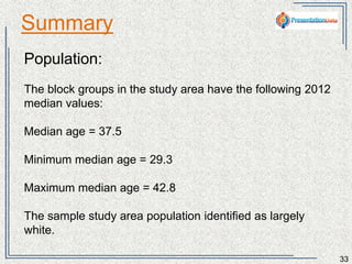 Summary 
33 
Population: 
The states in the country have the following 2012 median 
values: 
Median age = 37.5 
Minimum median age = 29.3 
Maximum median age = 42.8 
The country’s population identified as largely white. 
 