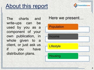About this report 
The charts and 
write-ups can 
be used by you 
at will. 
4 
Here we present… 
Population 
Income 
Lifestyle 
Housing 
 