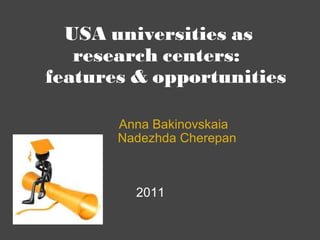    USA universities as  research centers:      features & opportunities                                                                                                               Anna Bakinovskaia                 Nadezhda Cherepan 2011 