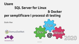 Usare
SQL Server for Linux
& Docker
per semplificare i processi di testing
Giulio Vian
#DOAW20
 
