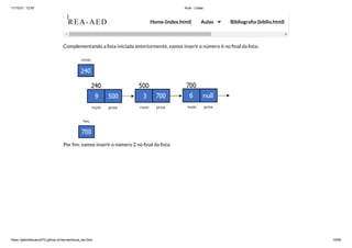 11/10/21, 12:50 Aula - Listas
https://gabrielbueno072.github.io/rea-aed/aula_list.html 10/68
Complementando a lista iniciada anteriormente, vamos inserir o número 6 no final da lista:
Por fim, vamos inserir o número 2 no final da lista:
}

	 	 	 	 	
REA-AED Home (index.html) Aulas Bibliografia (biblio.html)
 