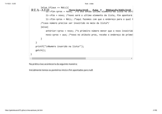 11/10/21, 12:50 Aula - Listas
https://gabrielbueno072.github.io/rea-aed/aula_list.html 21/68
Na prática isso aconteceria da seguinte maneira:
Inicialmente temos os ponteiros inicio e fim apontados para null:
}else if(aux == NULL){

li->fim->prox = novo; /*o até então ultimo elemento da lista no atri
li->fim = novo; /*novo será o ultimo elemento da lista, fim apontará
li->fim->prox = NULL; /*aqui fazemos com que o endereço para o qual f
/*caso número precise ser inseirido no meio da lista*/

}else{

anterior->prox = novo; /*o primeiro número menor que o novo inseirido
novo->prox = aux; /*novo no atibuto prox, recebe o endereço do primei
}

}

printf("nNumero inserido na lista!");

getch();

}
REA-AED Home (index.html) Aulas Bibliografia (biblio.html)
 