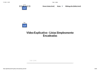 11/10/21, 12:50 Aula - Listas
https://gabrielbueno072.github.io/rea-aed/aula_list.html 32/68
Video Explicativo - Listas Simplesmente
Encadeadas
0:00 / 32:04
REA-AED Home (index.html) Aulas Bibliografia (biblio.html)
 