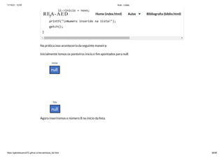 11/10/21, 12:50 Aula - Listas
https://gabrielbueno072.github.io/rea-aed/aula_list.html 38/68
Na prática isso aconteceria da seguinte maneira:
Inicialmente temos os ponteiros inicio e fim apontados para null:
Agora inseriremos o número 8 no início da lista.
li->inicio = novo;

}

printf("nNumero inserido na lista!");

getch();

}
REA-AED Home (index.html) Aulas Bibliografia (biblio.html)
 
