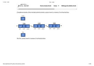 11/10/21, 12:50 Aula - Listas
https://gabrielbueno072.github.io/rea-aed/aula_list.html 41/68
Complementando a lista iniciada anteriormente, vamos inserir o número 3 no final da lista:
Por fim, vamos inserir o número 5 no final da lista:
getch();

}
REA-AED Home (index.html) Aulas Bibliografia (biblio.html)
 