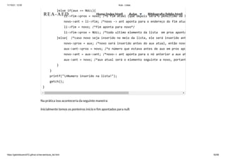 11/10/21, 12:50 Aula - Listas
https://gabrielbueno072.github.io/rea-aed/aula_list.html 52/68
Na prática isso aconteceria da seguinte maneira:
Inicialmente temos os ponteiros inicio e fim apontados para null:
}else if(aux == NULL){

li->fim->prox = novo; /*o fim atual (que depois será o penultimo da l
novo->ant = li->fim; /*novo -> ant aponta para o endereço do fim atua
li->fim = novo; /*fim aponta para novo*/

li->fim->prox = NULL; /*todo ultimo elemento da lista em prox aponta
}else{ /*caso novo seja inserido no meio da lista, ele será inserido ant
novo->prox = aux; /*novo será inserido antes do aux atual, então novo
aux->ant->prox = novo; /*o número que estava antes de aux em prox apo
novo->ant = aux->ant; /*novo-> ant aponta para o nó anterior a aux at
aux->ant = novo; /*aux atual será o elemento seguinte a novo, portant
}

}

printf("nNumero inserido na lista!");

getch();

}	 	
REA-AED Home (index.html) Aulas Bibliografia (biblio.html)
 