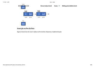 11/10/21, 12:50 Aula - Listas
https://gabrielbueno072.github.io/rea-aed/aula_list.html 8/68
Inserção no fim da lista
Agora trataremos de inserir dados no fim da lista. Vejamos a implementação:
REA-AED Home (index.html) Aulas Bibliografia (biblio.html)
 