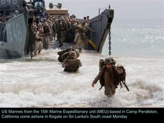 US Marines from the 15th Marine Expeditionary unit (MEU) based in Camp Pendleton, California come ashore in Kogala on Sri Lanka's South coast Monday 