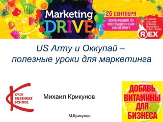 М.Крикунов 1
US Army и Оккупай –
полезные уроки для маркетинга
Михаил Крикунов
 