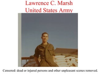 Lawrence C. Marsh United States Army Censored: dead or injured persons and other unpleasant scenes removed. 