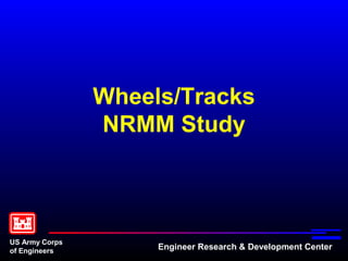 Wheels/Tracks
                NRMM Study



US Army Corps
of Engineers         Engineer Research & Development Center
 