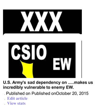 U.S. Army's sad dependency on .....makes us
incredibly vulnerable to enemy EW.
 Published on Published onOctober 20, 2015
 Edit article
 View stats
 
