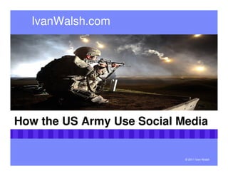 IvanWalsh.com




How the US Army Use Social Media


                            © 2011 Ivan Walsh
 