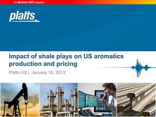 Impact of shale plays on US aromatics
production and pricing
Platts US | January 10, 2013
 