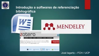 José lagarto – FCH / UCP
Introdução a softwares de referenciação
bibliográfica
 