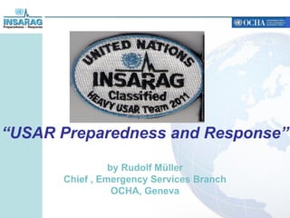 “USAR Preparedness and Response”

                by Rudolf Müller
      Chief , Emergency Services Branch
                 OCHA, Geneva
 