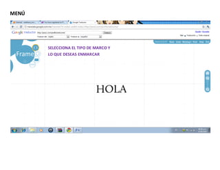 MENÚ




       SELECCIONA EL TIPO DE MARCO Y
       LO QUE DESEAS ENMARCAR
 