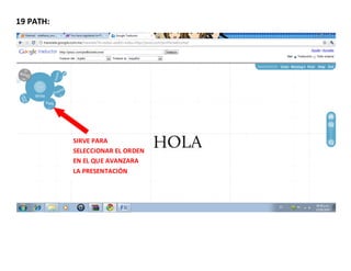 19 PATH:




           SIRVE PARA
           SELECCIONAR EL ORDEN
           EN EL QUE AVANZARA
           LA PRESENTACIÓN
 