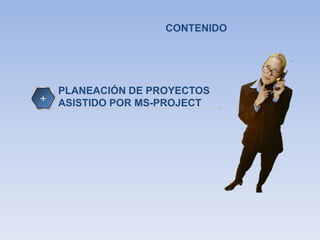 CONTENIDO




    PLANEACIÓN DE PROYECTOS
+   ASISTIDO POR MS-PROJECT
 