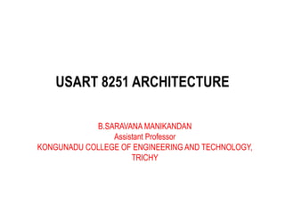 USART 8251 ARCHITECTURE
B.SARAVANA MANIKANDAN
Assistant Professor
KONGUNADU COLLEGE OF ENGINEERING AND TECHNOLOGY,
TRICHY
 
