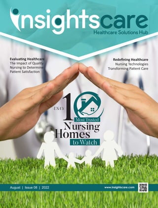 to Watch
USA’s
1Most Trusted
Nursing
Homes
Redeﬁning Healthcare
Nursing Technologies
Transforming Pa ent Care
August | Issue 08 | 2022
Evalua ng Healthcare
The Impact of Quality
Nursing to Determine
Pa ent Sa sfac on
 