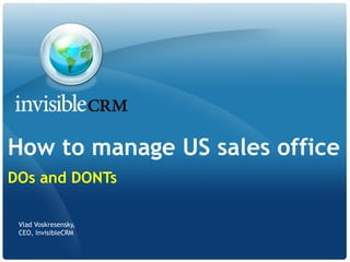How to manage US sales office
DOs and DONTs
Vlad Voskresensky,
CEO, InvisibleCRM
 