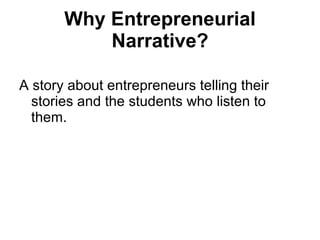 Why Entrepreneurial Narrative? A story about entrepreneurs telling their stories and the students who listen to them. 