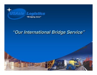 USAsia Logistics
       “Bridging Asia”
                 Asia”




 “Our International Bridge Service”
 