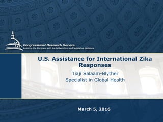 U.S. Assistance for International Zika
Responses
Tiaji Salaam-Blyther
Specialist in Global Health
March 5, 2016
 