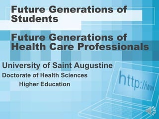 Future Generations of
  Students
  Future Generations of
  Health Care Professionals
University of Saint Augustine
Doctorate of Health Sciences
     Higher Education
 