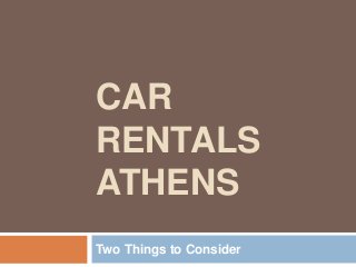 CAR
RENTALS
ATHENS
Two Things to Consider
 