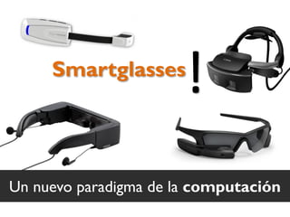 Un nuevo paradigma de la computación
Smartglasses
!
 