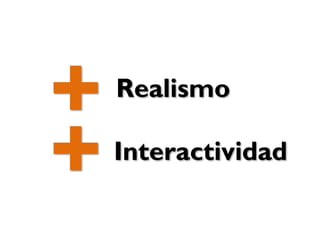 +Interactividad
+
Realismo
 