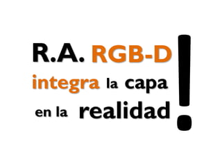integra la
R.A.
capa
RGB-D
realidaden la
 