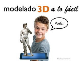 Voilà!
3D a lo fácilmodelado
© karelnoppe - Fotolia.com
 