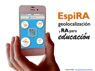 Proyecto EspiRa http://www.aumenta.me/espira
EspiRA
geolocalización
educación
y RApara
 