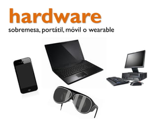 hardwaresobremesa, portátil, móvil o wearable
 