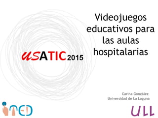 Videojuegos
educativos para
las aulas
hospitalarias
Carina González
Universidad de La Laguna
 