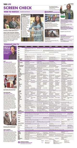 10B LIFE USA TODAY
FRIDAY, MARCH 20, 2015
SCREEN CHECK
8:00 8:30 9:00 9:30 10:00 10:30 11:00 11:30
NETWORK
ABC Last Man Standing.
(N) (HD)
Cristela. (N) (HD) Shark Tank. Hometown T-shirt. (N) (HD) 20/20. (N) (HD) Local news. Kimmel.KanyeWest;
WillieNelson.(N)(HD)
CBS 2015 NCAA Basketball Tournament: Robert Morris vs. Duke.
(N) (HD) (Live)
2015 NCAA Basketball Tournament: St. John’s vs. San Diego State. The Red Storm face off against the
Aztecs in second-round action from the 2015 NCAA tournament. (N) (HD) (Live)
Fox Glee. (Series Finale) Remembering the beginning of the club. (N) (HD) Local news and programming.
NBC Grimm. A murder victim missing a foot.
(N) (HD)
Dateline NBC. A murder reopens another mystery. (N) (HD) Local news. Fallon. Jeremy Piven;
Ariana Grande. (N) (HD)
PBS Washington Week. Charlie Rose. American Masters. Judy Garland’s story. Charlie Rose. (N) (HD)
CW Hart of Dixie. (N) (HD) iZombie. (HD) Local programming.
ION Law & Order: Criminal Intent. (HD) Law & Order: Criminal Intent. (HD) Law & Order: Criminal Intent. (HD) Law & Order: Criminal Intent. (HD)
Telemundo Los miserables. (N) Tierra de Reyes. (N) Dueños del Paraíso. (N) Al Rojo Vivo. (N) Boxeo Telemundo.
Univision Mi corazón es tuyo. (N) Hasta el Fin del Mundo. (N) Que te Perdone Dios/Yo No. (N) Impacto Extra. Noticiero Uni.
CABLE
A&E Criminal Minds. Criminal Minds. Criminal Minds. Bates Motel.
ABC Family The Flintstones. (From 7:00) (1994) Matilda. With Mara Wilson, Danny DeVito. (1 hr. 33 mins.) (1996) The 700 Club.
AHC D-Day to Victory. Inside the Kill Box: Fighting the Gulf War. Retrospective of the war. D-Day to Victory.
AMC The Departed. An undercover cop and a criminal lead double lives. With Leonardo DiCaprio, Matt Damon. (2 hrs. 32 mins.) (2006) The Walking Dead.
Animal Planet Insane Pools: Off the Deep End. Insane Pools: Off the Deep End. (N) American Dreamlands. Insane Pools: Off the Deep End.
BBC America Star Trek: The Next Generation. Star Trek: The Next Generation. Star Trek: The Next Generation. Star Trek: The Next Generation.
BET Why Did I Get Married? (From 6:00) Being Mary Jane. Mary Jane moves forward with her life. Scandal.
Bravo Vanderpump Rules. The Real Housewives of Beverly Hills. (N) Miss Congeniality 2.
Cartoon King of the Hill. King of the Hill. Cleveland Show. Cleveland Show. American Dad. Family Guy. Family Guy. Jack & Triumph.
CMT The Princess Diaries. A grandmother teaches etiquette to an heir apparent. With Julie Andrews, Anne Hathaway. (2001) Cops Reloaded. Cops Reloaded.
CNBC Shark Tank. American Greed. American Greed. American Greed.
CNN Anderson Cooper 360. (N) The Wonder List with Bill Weir. Finding Jesus: Faith, Fact, Forgery. Crimes of the Century.
Comedy Mean Girls. (From 6:54) (2004) Futurama. Futurama. South Park. South Park. Archer. Archer.
Destination America IMPACT Wrestling: Unlocked (N) IMPACT Wrestling (N) IMPACT Wrestling
Discovery Bering Sea Gold. Bering Sea Gold: Dredged Up. (N) Bering Sea Gold. (N) Bering Sea Gold: Dredged Up.
Disney Girl Meets World. Girl Meets World. Girl Meets World. Girl Meets World. Star Wars Rebels. Star Wars Rebels. I Didn’t Do It. Austin & Ally.
DisXD Ultimate Spider. Ultimate Spider. Kickin’ It. Kickin’ It. Kickin’ It. Kirby Buckets. Lab Rats: Bionic Island.
E! Keeping Up with the Kardashians. Keeping Up with the Kardashians. The Soup. (N) (Live) The Soup. E! News. Chris Soules and Witney Carson.
Esquire Parks/Recreation. Parks/Recreation. Parks/Recreation. Parks/Recreation. Parks/Recreation. Parks/Recreation. Mad Max Beyond Thunderdome. (1985)
Fox News The O’Reilly Factor. (N) The Kelly File. (N) Hannity. (N) The O’Reilly Factor.
Food Diners, Drive. Diners, Drive. Diners, Drive. Diners, Drive. Diners, Drive. Diners, Drive. Diners, Drive. Diners, Drive.
FX Men in Black 3. Agent J must go back to the past to save mankind’s future. With Will Smith, Tommy Lee Jones. (2012) Men in Black 3. (1 hr. 44 mins.) (2012)
FXX The Simpsons. The Simpsons. The Simpsons. The Simpsons. The Simpsons. The Simpsons. The Simpsons. The Simpsons.
GSN The Chase. Newlywed. Newlywed. Family Feud. Family Feud. Family Feud. Family Feud.
Hallmark The Waltons. The Middle. The Middle. The Middle. The Middle. The Golden Girls. The Golden Girls.
HGTV Love It or List It, Too. Love It or List It, Too. (N) House Hunters. Hunters Int’l. House Hunters. Hunters Int’l.
History Gangland Undercover. Gangland Undercover. Gangland Undercover. Gangland Undercover.
H2 Ancient Aliens. Ancient Aliens. Ancient Aliens. Ancient Aliens: Special Edition.
HLN Forensic Files. Forensic Files. Forensic Files. Forensic Files. Forensic Files. Forensic Files. Forensic Files. Forensic Files.
ID Cause of Death. (N) Cause of Death. (N) Murder Book. Murder Book. Cause of Death. Cause of Death.
IFC Pulp Fiction. (From 7:30) Criminals cross paths in three interlocked tales of mayhem. With John Travolta. (1994) Comedy Bang! Comedy Bang!
Lifetime Bring It! Miss D steps up her game. (N) Bring It! (N) Preachers’ Daughters. The girls rebel. (N) Kosher Soul. (N) Kosher Soul. (N)
MSNBC All In with Chris Hayes. (N) The Rachel Maddow Show. (N) Lockup. Lockup. A new inmate is targeted.
MTV Ridiculousness. Ridiculousness. 2015 mtvU Woodie Awards. (N) (Live) Catfish: The TV Show. Catfish: The TV Show.
Nat. Geo. Brain Games. Brain Games. Brain Games. Brain Games. Brain Games. Brain Games. Brain Games. Brain Games.
Nick Swindle. (From 7:00) (2013) Full House. Full House. Fresh Prince. Fresh Prince. Friends. Friends.
OWN For Better or Worse. For Better or Worse. For Better or Worse. For Better or Worse. Too Darn Hot Party. Tyler Perry hosts. For Better or Worse. For Better or Worse.
Oxygen Preachers of Detroit. (N) Bad Boys. With Martin Lawrence, Will Smith. (1 hr. 58 mins.) (1995) Preachers of Detroit.
Science How It’s Made. How It’s Made. How It’s Made. How It’s Made. How It’s Made. How It’s Made. How It’s Made. How It’s Made.
Spike Cops. Cops. Boxing: Premier Boxing Champions. Cops. Cops.
Sundance Law & Order. Law & Order. Law & Order. A helicopter crash kills six. Law & Order.
Syfy Max Payne. (From 7:00) (2008) 12 Monkeys. Ramse takes measures. (N) Helix. A race to find the Bleeding Tree. (N) 12 Monkeys. Ramse takes measures.
TBS 2015 NCAA Basketball: Okla. St./Oregon 2015 NCAA Basketball Tournament: Coastal Carolina vs. Wisconsin. (N) (Live)
TCM Darling Lili. A German spy falls in love with her handsome Allied prey. With Julie Andrews. (1970) Star! With Julie Andrews, Richard Crenna. (1968)
TLC 19 Kids and Counting. Love, Lust or Run. Style by Jury. (N) Say Yes, Dress. Say Yes, Dress. Love, Lust or Run. Style by Jury.
TNT 2015 NCAA Basketball Tournament: Davidson vs. Iowa. (N) 2015 NCAA Basketball Tournament: North Dakota State vs. Gonzaga. (N) (Live)
Travel Mysteries at the Castle. (N) Mysteries at the Castle. (N) Mysteries at the Museum. Mysteries at the Museum.
TruTV 2015 NCAA Basketball Tournament: Albany (N.Y.) vs. Oklahoma. (N) (Live) 2015 NCAA Basketball Tournament: Dayton vs. Providence. (N) (Live)
TV Land Family Feud. Family Feud. Everybody/Raymond. Everybody/Raymond. The King of Queens. The King of Queens. The King of Queens. The King of Queens.
USA Modern Family. Modern Family. Modern Family. Modern Family. Modern Family. Modern Family. Modern Family. Modern Family.
VH1 Love & Hip Hop. Johnson Family Vacation. With Cedric the Entertainer. (1 hr. 37 mins.) (2004) Juwanna Mann. with Vivica A. Fox. (2002)
WE David Tutera’s CELEBrations. David Tutera’s CELEBrations. David Tutera’s CELEBrations. David Tutera’s CELEBrations.
Weather Strangest Weather on Earth. Hurricane 360. Superstorm Sandy. Hurricane 360. Hurricane 360.
WGN America America’s Funniest Home Videos. (HD) How I Met/Mother. How I Met/Mother. How I Met/Mother. How I Met/Mother. How I Met/Mother. How I Met/Mother.
MOVIE NETWORKS
Cinemax Dawn of the Dead. (Starts 8:15) Milwaukee residents fight zombies in a mall. With
Sarah Polley, Ving Rhames. (1 hr. 40 mins.) (2004)
That Awkward Moment. Three single pals vow to swear off
romance. With Zac Efron, Miles Teller. (2014)
Atomic Hotel Eroti-
ca. (Starts 11:40)
Encore GoldenEye. A weapon’s theft sends Agent 007 to Russia. With Pierce Brosnan, Sean
Bean. (2 hrs. 10 mins.) (1995)
Marked for Death. (Starts 10:15) A former DEA agent tries to stop a Jamaican drug
ring. With Steven Seagal, Basil Wallace. (1 hr. 33 mins.) (1990)
FXM Slumdog Millionaire. (From 7:00) With Dev Patel, Freida Pinto.
(1 hr. 56 mins.) (2008)
Slumdog Millionaire. A young man from the slums becomes a game-show contestant. With Dev Patel,
Freida Pinto. (1 hr. 56 mins.) (2008)
HBO 300: Rise of an Empire. Greek Gen. Themistocles battles invading Persians. With Sul-
livan Stapleton, Eva Green. (1 hr. 43 mins.) (2014)
Real Time with Bill Maher. Sportscaster
Bob Costas. (N) (Live)
VICE. (N) Real Time with Bill
Maher.
HMM What I Did for Love. (From 7:00) With Jer-
emy London, Dorie Barton. (2006)
Wild Hearts. A widower cares for his daughter at his family’s farm. With Richard
Thomas, Nancy McKeon. (1 hr. 36 mins.) (2006)
Murder, She Wrote. Jessica tries to clear
Magnum.
Lifetime Movie Not with My Daughter. An attorney learns that her client seduced her daughter.
With Ally Sheedy, Rhys Ward. (1 hr. 30 mins.) (2014)
Intervention. A young woman has an
eating disorder.
Intervention. A woman struggles with an
addiction.
Showtime Shameless. Frank has a check up with
his doctor.
The Affair. Detective Jeffries makes
progress.
Inside Llewyn Davis. Success stands outside the grasp of a
1960s folk singer. With Oscar Isaac. (2013)
Legally Blonde.
(Starts 11:45) (2001)
Starz The Holiday. (From 6:40) With Cameron
Diaz, Kate Winslet. (2006)
Sex Tape. A couple scramble to recover an intimate recording
that went public. With Cameron Diaz. (2014)
Black Sails. (iTV) Flint and Miranda brace
for the worst.
Deliver Us From Evil.
(Starts 11:35)
TMC Be Cool. Chili Palmer runs afoul of record-industry players. With John Travolta, Uma
Thurman. (1 hr. 59 mins.) (2005)
Double Jeopardy. Jailed for her husband’s murder, a woman learns he lives. With
Tommy Lee Jones, Ashley Judd. (1 hr. 45 mins.) (1999)
SPORTS NETWORKS
ESPN College Wrestling: NCAA Championships, Semifinals. From Scottrade Center in St. Louis. (N) (Live) SportsCenter. (N) (Live)
ESPN2 Women’s College Basketball: Calif. vs. Wichita St. CrossFit Games. 2014 CrossFit Games. ATP Tennis.
ESPNU College Softball: Oklahoma at LSU. (N) SportsCenterU. (N) College Basketball: NITTournament, 2nd Round: South Dakota St. vs. Vanderbilt(N) (Live) SportsCenterU. (N)
FS1 NASCAR Racing. UFC Fighter’s Cut. UFC Insider. UFC Main Event. Featherweight title fight. Boxing.
Golf PGA Tour Golf: Champions: Tucson Conquistadores Classic, First Round. (N) Golf Central. (N) PGA Tour Golf: Arnold Palmer Invitational, Second Round.
MLB Intentional Talk. (N) (Live) MLB Preseason Baseball: Cincinnati Reds at San Francisco Giants. From Scottsdale Stadium in Scottsdale, Ariz. (N) (Live)
NBA NBA GameTime. The latest NBA news and highlights from around the league. (N) NBA GameTime. (N)
NBCSports College Hockey: Hockey East Championship – Boston University vs. New Hampshire. (N) (Live) NHL Top 10. Curling.
NFLN A Football Life. A Football Life. Path to the Draft. NFL Total Access.
MOVIES Eastern Time
may vary in some cities.
(N) New episode.
(HD) High-definition
where available.
Ratings
TVY Children of all ages
TVY7 Children over 7
TVG All audience
TVPG Parental guidance suggested
TV14 Inappropriate for under 14
TVMA Mature Audience
FV Fantasy Violence
V Violence
S Sexual situations
L Coarse Language
D Suggestive dialogue
COMPLETE LISTINGS
TVLISTINGS.USATODAY.COM
Customized to your location
TONIGHT ON TV
Robert Bianco
@BiancoRobert
USA TODAY
GLEE
FOX, FRIDAY, 8 ET/PT
This once-popular musical ends
its run with a two-hour special.
The ﬁrst hour ﬂashes back to
pre-glee-club days to show us
where the characters began; the
second ﬂashes forward to show
us where they end up. The show,
of course, was much better when
it was simpler and less gimmick-
dependent, but those days can’t
be recovered, even in a ﬂashback.
THE GOOD WIFE
CBS, SUNDAY, 9 ET/PT
The election rages on, which
means another visit from the
always welcome David Hyde
Pierce and another chance for
viewers to ponder whether they
want Alicia to win or not. But the
even-better news for fans of
Christine Baranski as Diane —
and really, how can’t you be? —
is that Diane gets a meaty story
this week as she goes with her
husband (Gary Cole) on a week-
end hunting trip to woo a client.
And if you’re wondering whether
Diane can hunt: Of course she
can. She’s Diane.
GIRLS/LOOKING
HBO, SUNDAY, 9 ET/PT
These two series air their season
ﬁnales Sunday as Girls deals with
Adam’s sister Caroline’s home-
birthing plan and Looking pushes
Patrick to reassess what he wants
in a boyfriend. Their exits clear
the way for what is by far HBO’s
most popular program, Game of
Thrones, but not quite yet. You
get two weeks of specials before
the Game begins on April 12.
CRITIC’S
CORNER
JEFF NEUMANN, CBS
Kurt (Gary Cole) and Diane (Chris-
tine Baranski) do a little hunting.
MIKE YARISH, FOX
Will (Matthew Morrison) and Sue
(Jane Lynch) say farewell to Glee.
Paper Towns Trailer
Channel: 20th Century Fox on YouTube
John Green, author of The Fault in Our Stars,
has another young-adult novel headed for
the big screen. The movie, starring Cara
Delevingne and Nat Wolff, arrives in theaters
July 24.
youtube.com/FoxMovies
Raiders of the Lost Ark’s Boulder —
Art of the Scene
Channel: CineFix
An in-depth look at the iconic boulder scene
that introduces the world to Mr. Indiana Jones.
youtube.com/cineﬁx
WEB TO WATCH
CHUCK HODES, FOX
NETFLIX JOINS ‘MAD MEN’ FAREWELL
Netﬂix helps say goodbye to the landmark
show. The AMC series will start airing the
ﬁnal seven episodes beginning April 5 at
10 p.m. ET. But on Sunday, Netﬂix adds the
ﬁrst half of Season 7 to its library, making
every previously aired episode of the
series available. (Also, original series
Bloodline is out today, 5B)
netﬂix.com
ALSO ONLINE
Yahoo Screen (screen.yahoo.com)
Yahoo Live. Chic featuring Nile
Rodgers, today at 5 p.m. ET.
Ora.TV
Larry King Now. Actor Ryan Phillippe
of ABC’s Secrets and Lies.
OUR TOP PICKS
Compiled by Daniel Hurwitz
JAIMIE TRUEBLOOD, AMC
Say goodbye to Peggy (Elisabeth Moss) Don
(Jon Hamm) and Harry (Rich Sommer).
ALL ONLINE TV
WEBTOWATCH.USATODAY.COM
Inherent Vice (2014)
A 1970s private detective (Joaquin
Phoenix) investigates the disappear-
ance of a former ﬂame.
Tracers (2015)
A New York bike messenger (Taylor
Lautner) relies on parkour to outrun
the Chinese Mob.
Also available this week
Top Five with Chris Rock; Annie
with Quvenzhané Wallis; The Cobbler
with Adam Sandler
Compiled by Jayme Deerwester
WILSON WEBB, WARNER BROS. PICTURES
Doc (Joaquin Phoenix)
is a P.I. with a scruffy edge
in Inherent Vice.
NEW ON:
‘EMPIRE’ REBUILDS
ON HULU
Now that Season 1
of Fox’s hit has
come to an end, the
Lyons have found a
new home on Hulu.
Hulu has acquired
exclusive subscrip-
tion video on-
demand (SVOD)
rights to the
one-hour drama.
Hulu Plus
subscribers
can stream
all episodes
of the series,
which wrapped
its ﬁrst season
Wednesday night.
hulu.com/empire
 