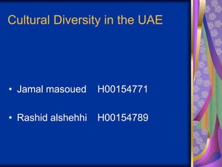 Cultural Diversity in the UAE




• Jamal masoued     H00154771

• Rashid alshehhi   H00154789
 