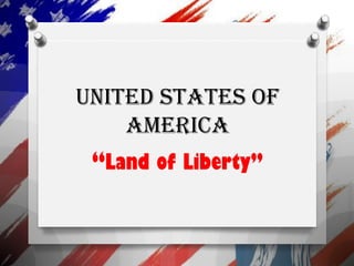 United States of
America
“Land of Liberty”
 