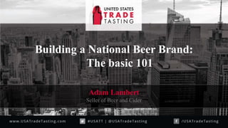 Building a National Beer Brand:
The basic 101
Adam Lambert
Seller of Beer and Cider
 